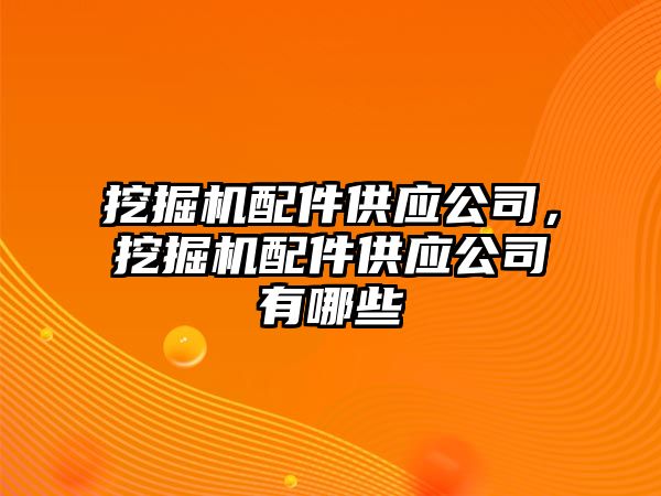 挖掘機配件供應公司，挖掘機配件供應公司有哪些