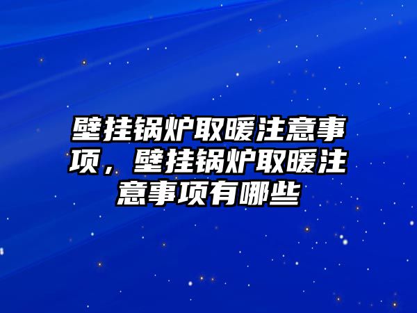 壁掛鍋爐取暖注意事項(xiàng)，壁掛鍋爐取暖注意事項(xiàng)有哪些