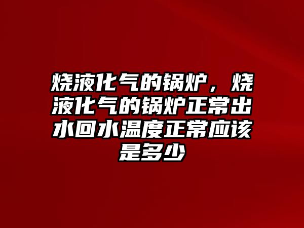 燒液化氣的鍋爐，燒液化氣的鍋爐正常出水回水溫度正常應(yīng)該是多少