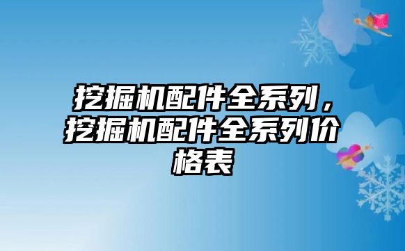 挖掘機配件全系列，挖掘機配件全系列價格表