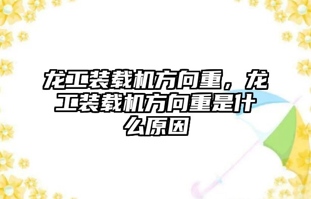 龍工裝載機方向重，龍工裝載機方向重是什么原因