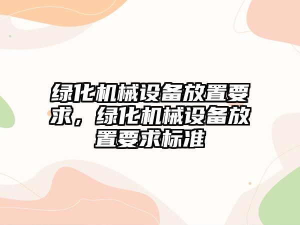 綠化機(jī)械設(shè)備放置要求，綠化機(jī)械設(shè)備放置要求標(biāo)準(zhǔn)