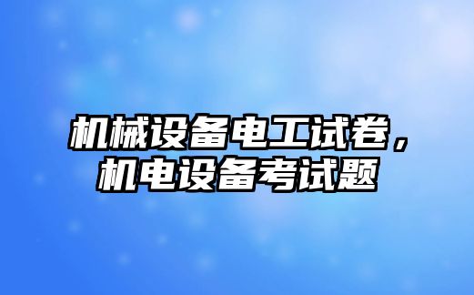 機械設(shè)備電工試卷，機電設(shè)備考試題