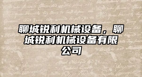 聊城銳利機(jī)械設(shè)備，聊城銳利機(jī)械設(shè)備有限公司