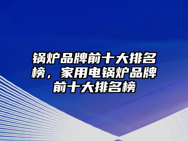 鍋爐品牌前十大排名榜，家用電鍋爐品牌前十大排名榜