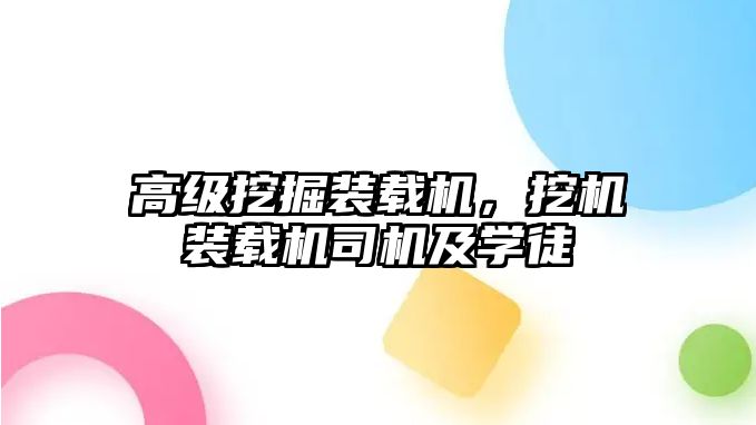 高級(jí)挖掘裝載機(jī)，挖機(jī)裝載機(jī)司機(jī)及學(xué)徒