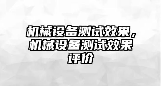 機械設備測試效果，機械設備測試效果評價