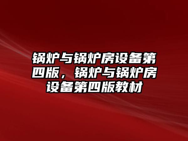 鍋爐與鍋爐房設(shè)備第四版，鍋爐與鍋爐房設(shè)備第四版教材