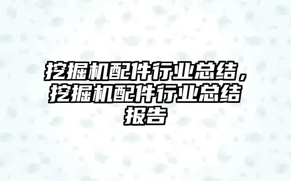 挖掘機配件行業(yè)總結，挖掘機配件行業(yè)總結報告