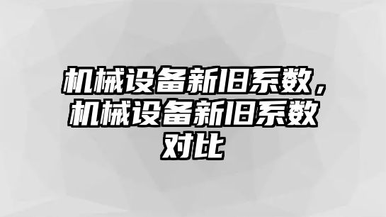 機(jī)械設(shè)備新舊系數(shù)，機(jī)械設(shè)備新舊系數(shù)對(duì)比