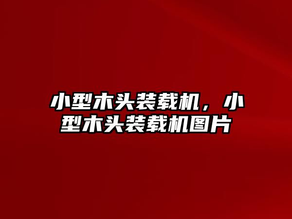 小型木頭裝載機(jī)，小型木頭裝載機(jī)圖片