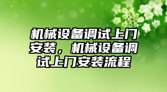 機械設(shè)備調(diào)試上門安裝，機械設(shè)備調(diào)試上門安裝流程