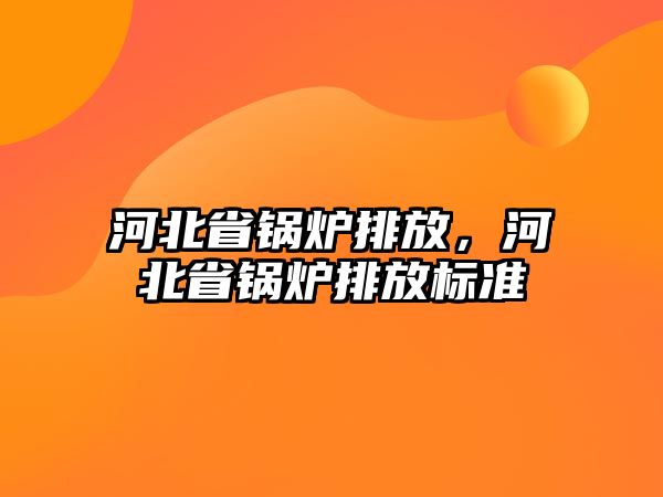 河北省鍋爐排放，河北省鍋爐排放標準