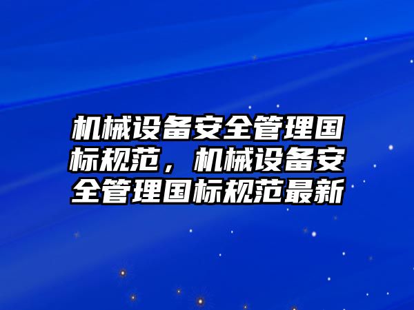 機械設(shè)備安全管理國標規(guī)范，機械設(shè)備安全管理國標規(guī)范最新