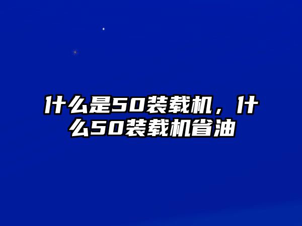 什么是50裝載機，什么50裝載機省油