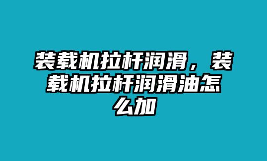 裝載機(jī)拉桿潤滑，裝載機(jī)拉桿潤滑油怎么加