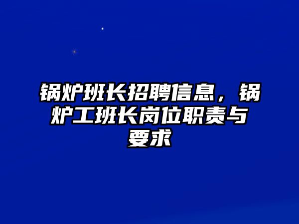 鍋爐班長招聘信息，鍋爐工班長崗位職責(zé)與要求