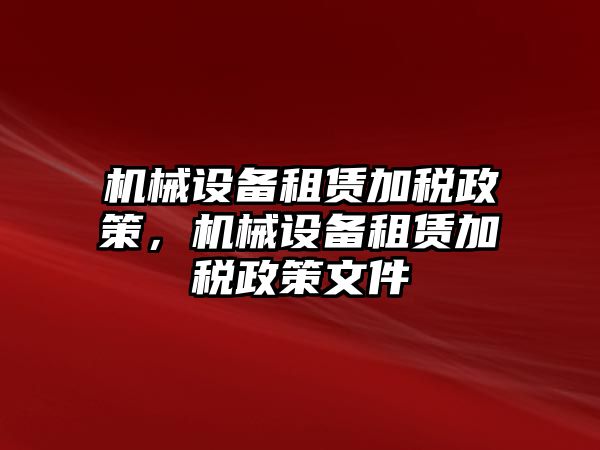 機(jī)械設(shè)備租賃加稅政策，機(jī)械設(shè)備租賃加稅政策文件