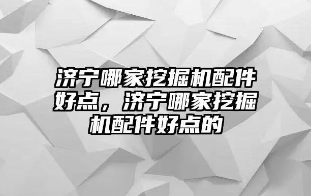 濟寧哪家挖掘機配件好點，濟寧哪家挖掘機配件好點的