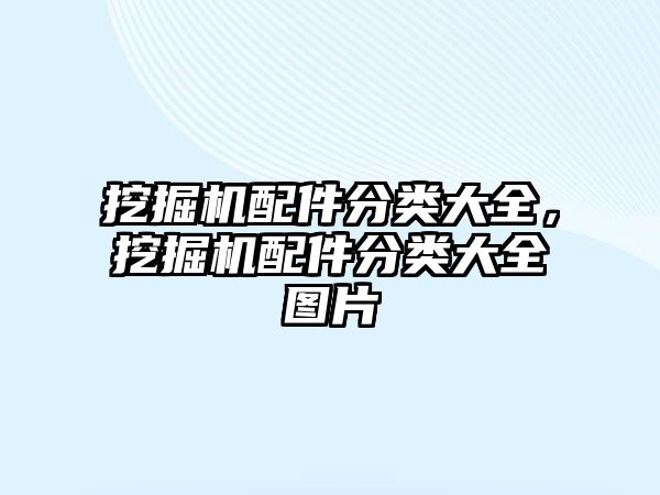 挖掘機配件分類大全，挖掘機配件分類大全圖片