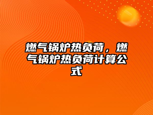 燃?xì)忮仩t熱負(fù)荷，燃?xì)忮仩t熱負(fù)荷計算公式