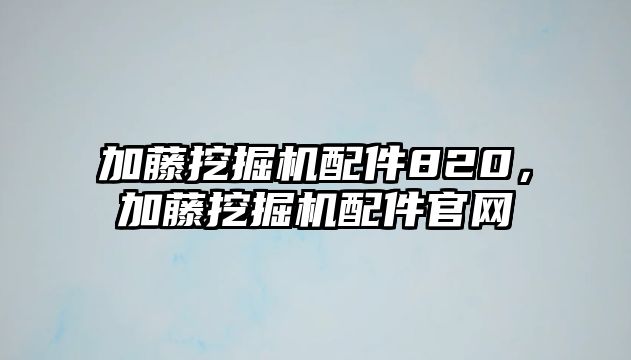 加藤挖掘機(jī)配件820，加藤挖掘機(jī)配件官網(wǎng)