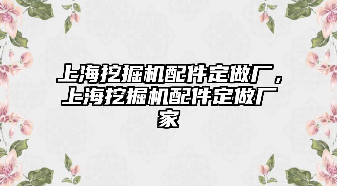 上海挖掘機配件定做廠，上海挖掘機配件定做廠家