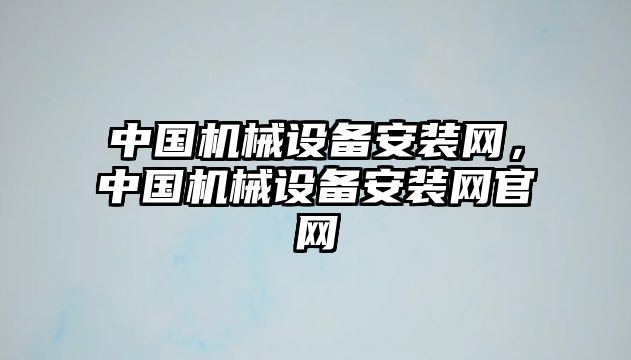 中國機械設(shè)備安裝網(wǎng)，中國機械設(shè)備安裝網(wǎng)官網(wǎng)