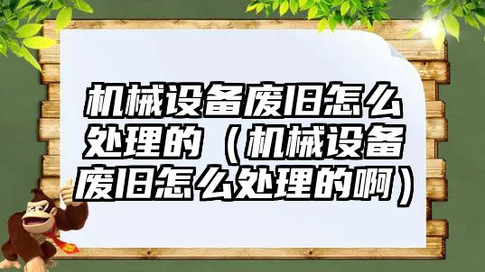 機(jī)械設(shè)備廢舊怎么處理的（機(jī)械設(shè)備廢舊怎么處理的?。?/>	
								</i>
								<p class=