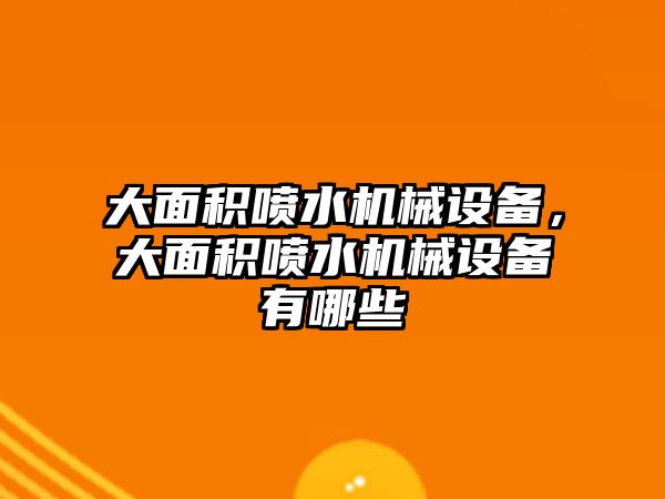 大面積噴水機(jī)械設(shè)備，大面積噴水機(jī)械設(shè)備有哪些