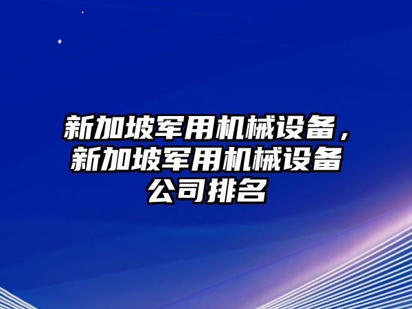 新加坡軍用機械設備，新加坡軍用機械設備公司排名