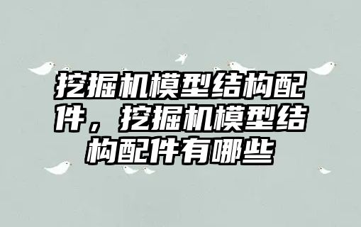 挖掘機模型結(jié)構(gòu)配件，挖掘機模型結(jié)構(gòu)配件有哪些