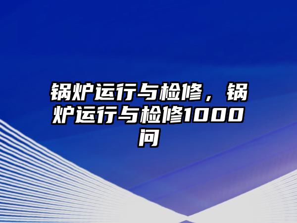 鍋爐運(yùn)行與檢修，鍋爐運(yùn)行與檢修1000問(wèn)