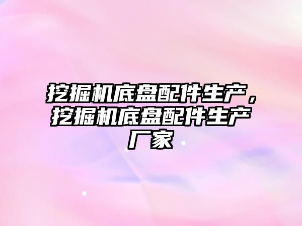 挖掘機底盤配件生產，挖掘機底盤配件生產廠家