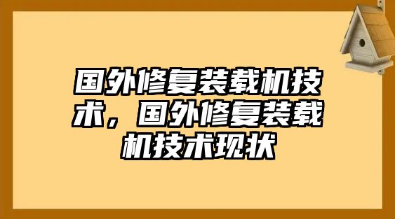 國(guó)外修復(fù)裝載機(jī)技術(shù)，國(guó)外修復(fù)裝載機(jī)技術(shù)現(xiàn)狀