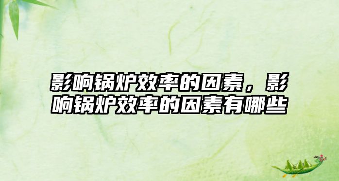 影響鍋爐效率的因素，影響鍋爐效率的因素有哪些