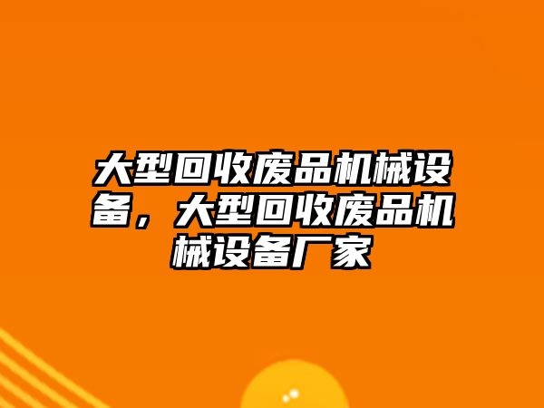 大型回收廢品機(jī)械設(shè)備，大型回收廢品機(jī)械設(shè)備廠家