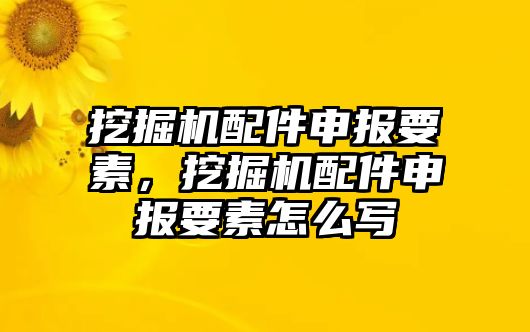 挖掘機(jī)配件申報(bào)要素，挖掘機(jī)配件申報(bào)要素怎么寫