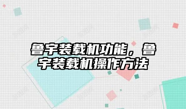 魯宇裝載機功能，魯宇裝載機操作方法