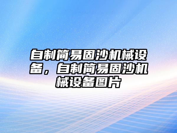 自制簡易固沙機械設(shè)備，自制簡易固沙機械設(shè)備圖片