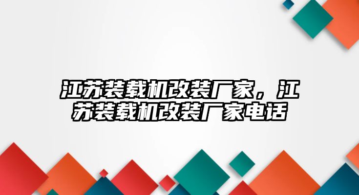 江蘇裝載機(jī)改裝廠家，江蘇裝載機(jī)改裝廠家電話