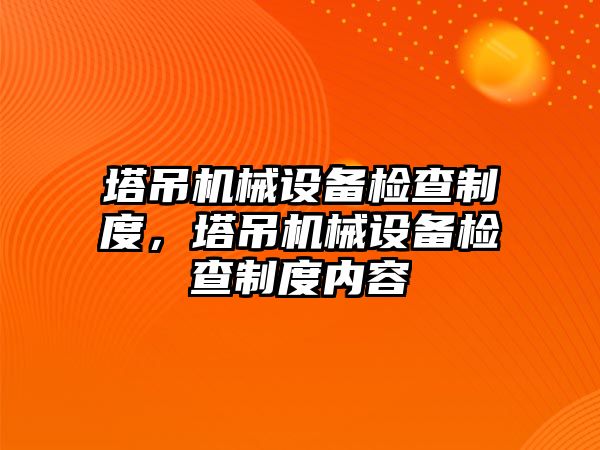 塔吊機械設備檢查制度，塔吊機械設備檢查制度內(nèi)容