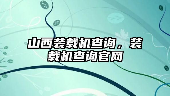 山西裝載機查詢，裝載機查詢官網(wǎng)