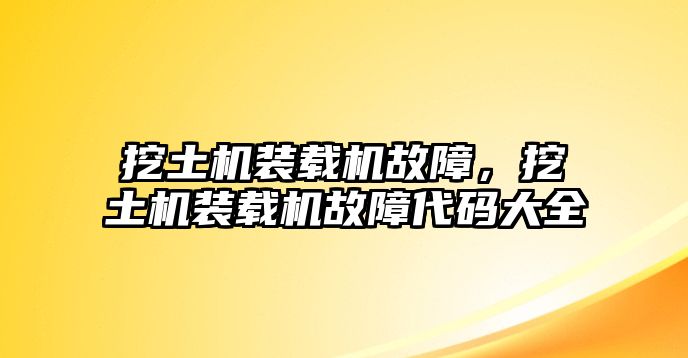 挖土機(jī)裝載機(jī)故障，挖土機(jī)裝載機(jī)故障代碼大全