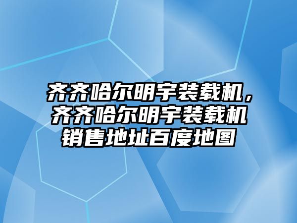 齊齊哈爾明宇裝載機(jī)，齊齊哈爾明宇裝載機(jī)銷售地址百度地圖