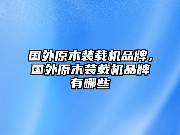 國外原木裝載機(jī)品牌，國外原木裝載機(jī)品牌有哪些