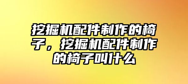 挖掘機配件制作的椅子，挖掘機配件制作的椅子叫什么