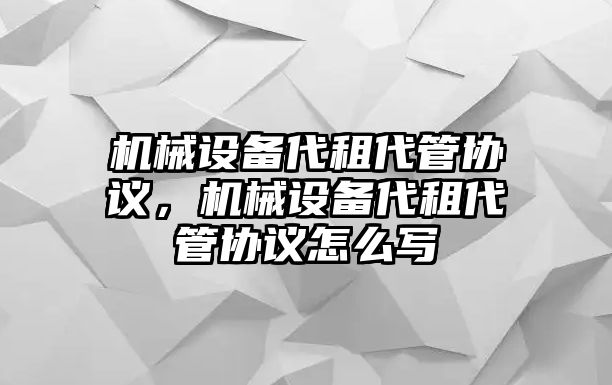 機(jī)械設(shè)備代租代管協(xié)議，機(jī)械設(shè)備代租代管協(xié)議怎么寫