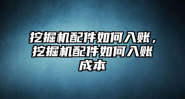 挖掘機(jī)配件如何入賬，挖掘機(jī)配件如何入賬成本