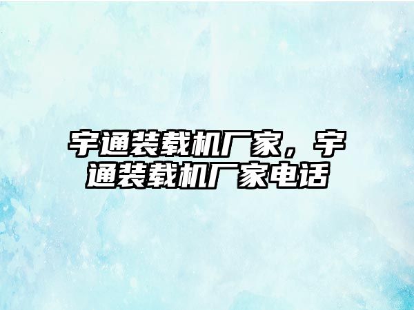 宇通裝載機廠家，宇通裝載機廠家電話